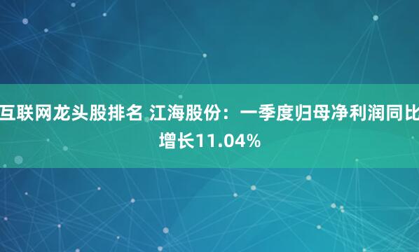 互联网龙头股排名 江海股份：一季度归母净利润同比增长11.04%