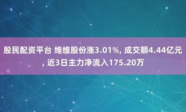股民配资平台 维维股份涨3.01%, 成交额4.44亿元, 近3日主力净流入175.20万