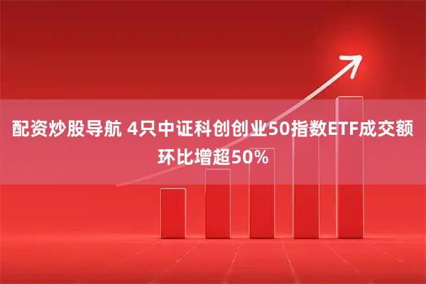 配资炒股导航 4只中证科创创业50指数ETF成交额环比增超50%