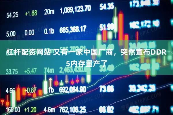 杠杆配资网站 又有一家中国厂商，突然宣布DDR5内存量产了