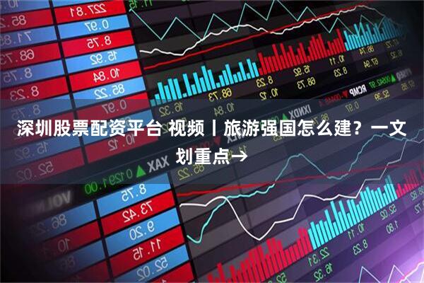 深圳股票配资平台 视频丨旅游强国怎么建？一文划重点→