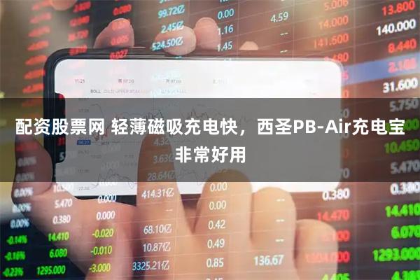 配资股票网 轻薄磁吸充电快，西圣PB-Air充电宝非常好用